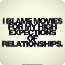 I blame movies for my high expectations of relationship.jpg